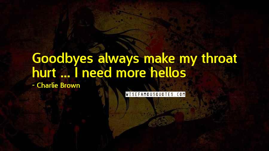 Charlie Brown Quotes: Goodbyes always make my throat hurt ... I need more hellos