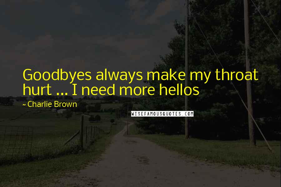 Charlie Brown Quotes: Goodbyes always make my throat hurt ... I need more hellos