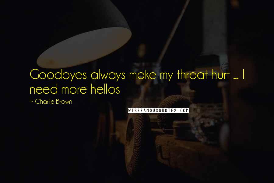 Charlie Brown Quotes: Goodbyes always make my throat hurt ... I need more hellos