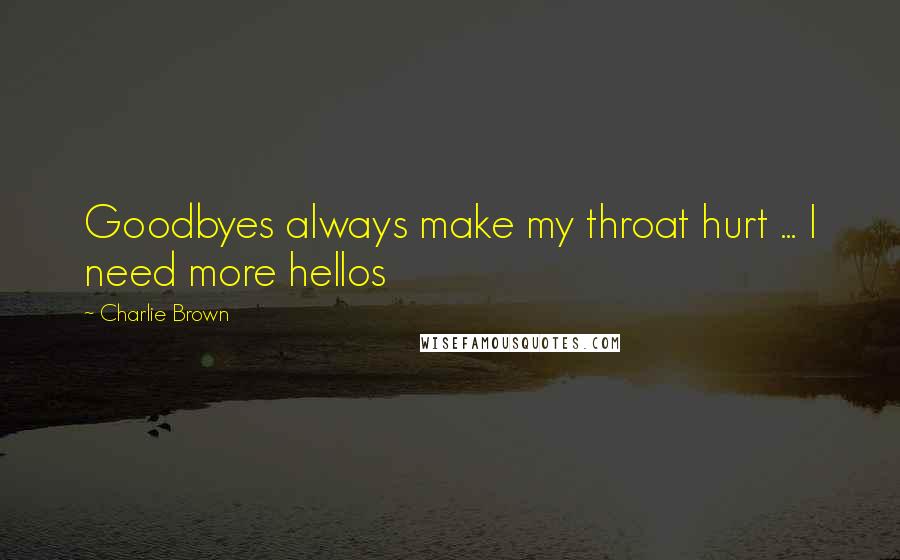 Charlie Brown Quotes: Goodbyes always make my throat hurt ... I need more hellos