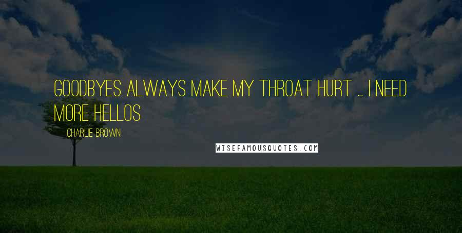 Charlie Brown Quotes: Goodbyes always make my throat hurt ... I need more hellos