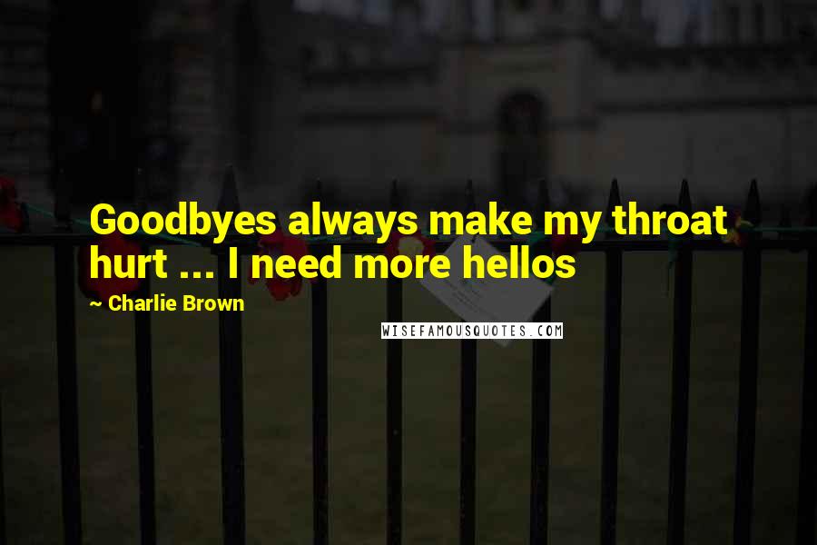 Charlie Brown Quotes: Goodbyes always make my throat hurt ... I need more hellos