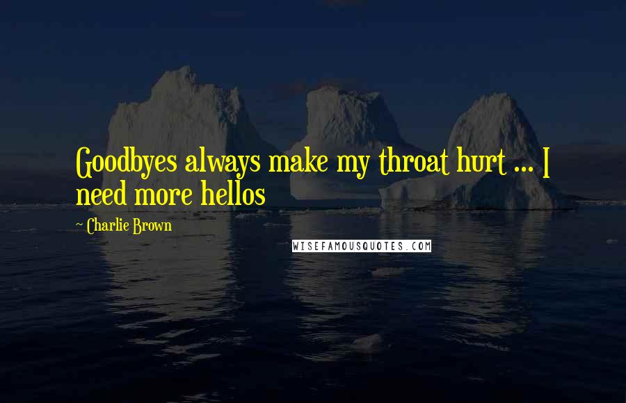 Charlie Brown Quotes: Goodbyes always make my throat hurt ... I need more hellos