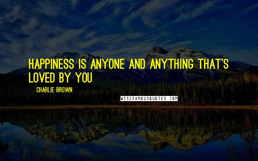 Charlie Brown Quotes: Happiness is anyone and anything that's loved by you
