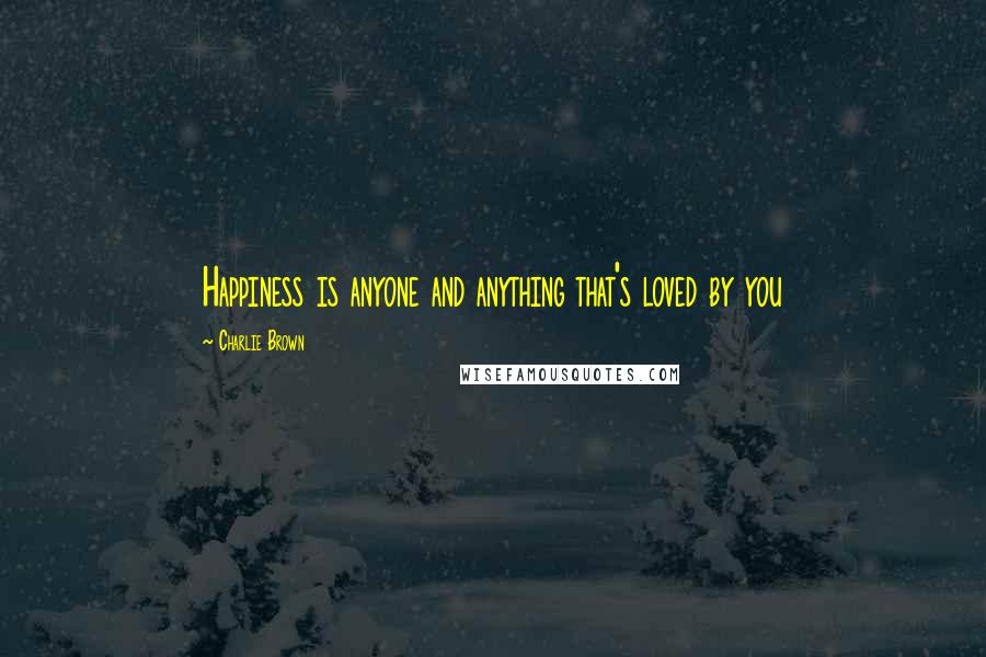 Charlie Brown Quotes: Happiness is anyone and anything that's loved by you