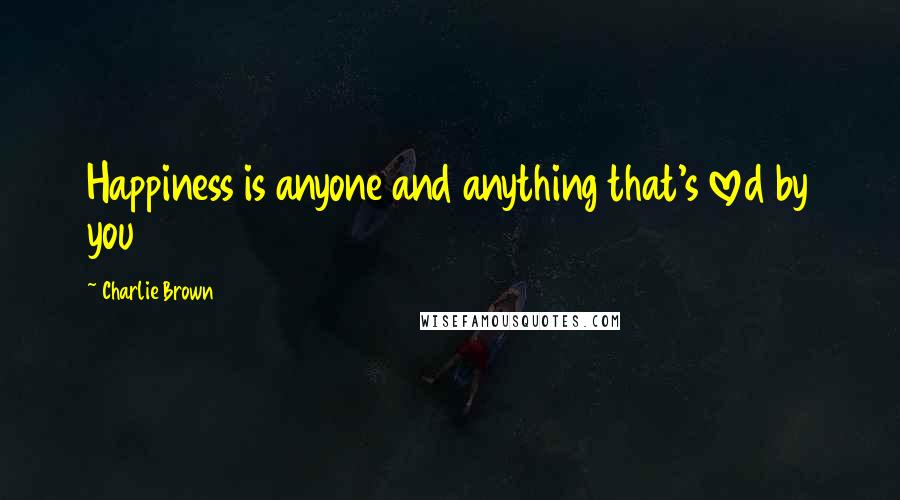 Charlie Brown Quotes: Happiness is anyone and anything that's loved by you