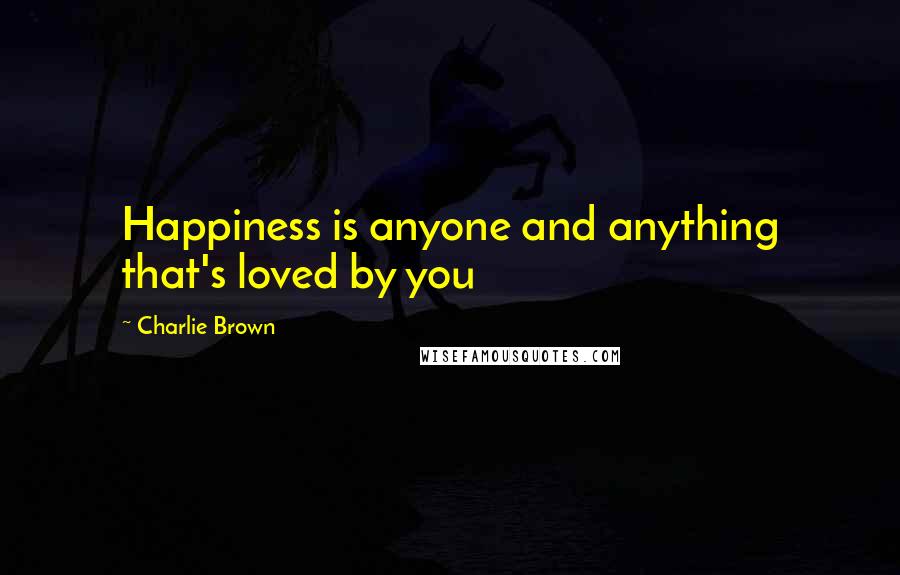 Charlie Brown Quotes: Happiness is anyone and anything that's loved by you