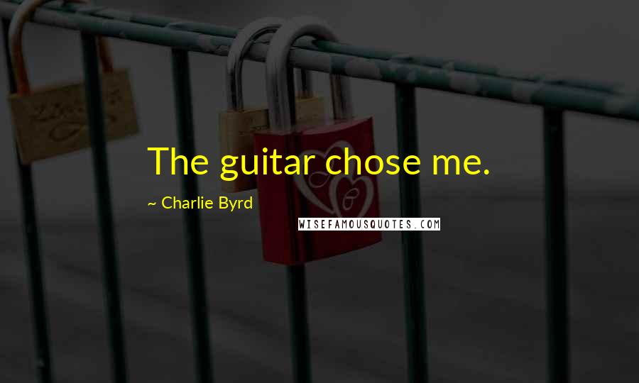 Charlie Byrd Quotes: The guitar chose me.