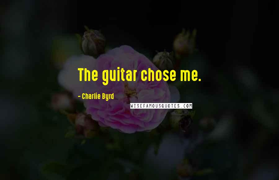 Charlie Byrd Quotes: The guitar chose me.
