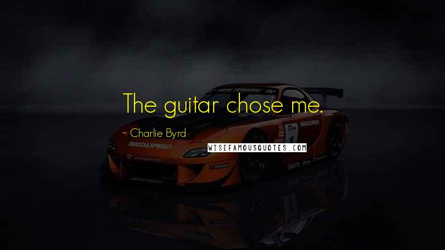 Charlie Byrd Quotes: The guitar chose me.