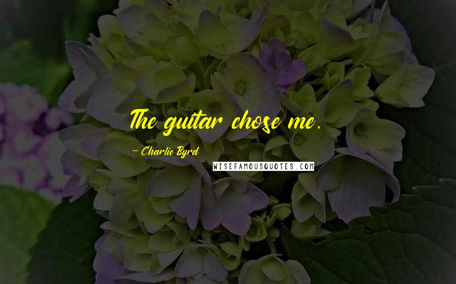 Charlie Byrd Quotes: The guitar chose me.