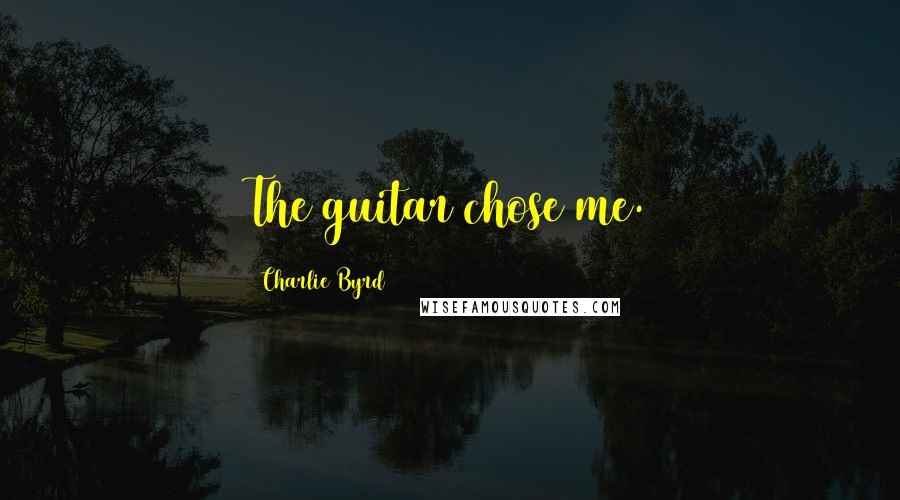 Charlie Byrd Quotes: The guitar chose me.