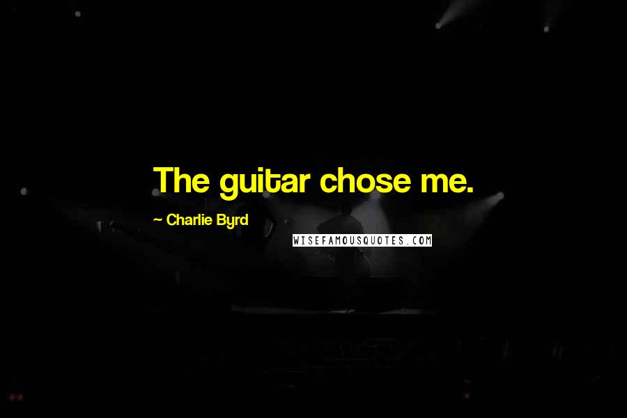 Charlie Byrd Quotes: The guitar chose me.