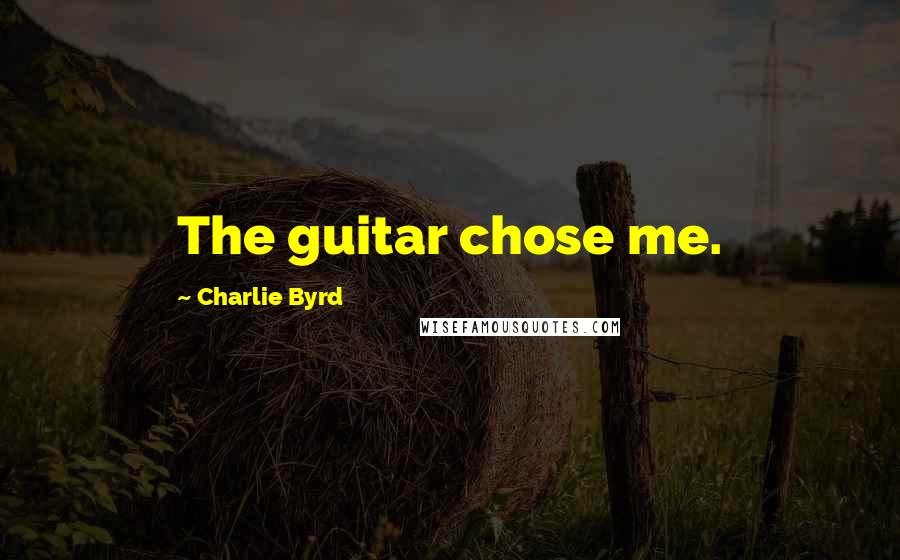Charlie Byrd Quotes: The guitar chose me.
