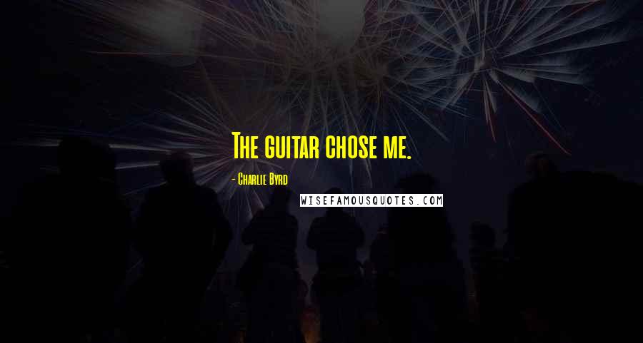 Charlie Byrd Quotes: The guitar chose me.