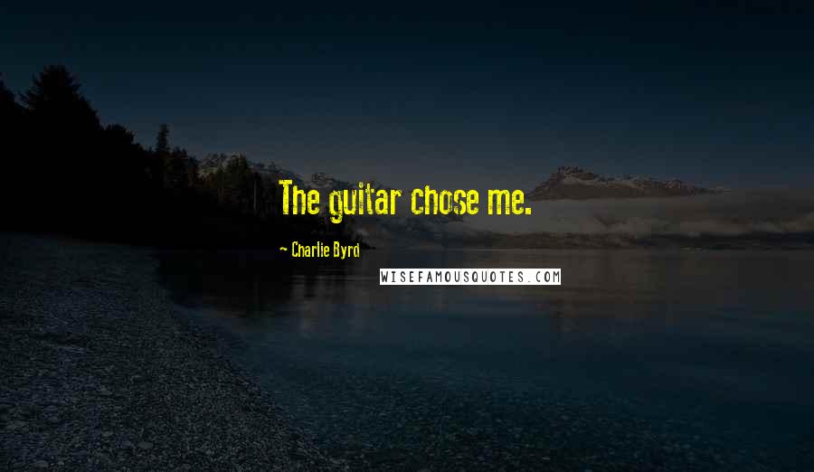 Charlie Byrd Quotes: The guitar chose me.