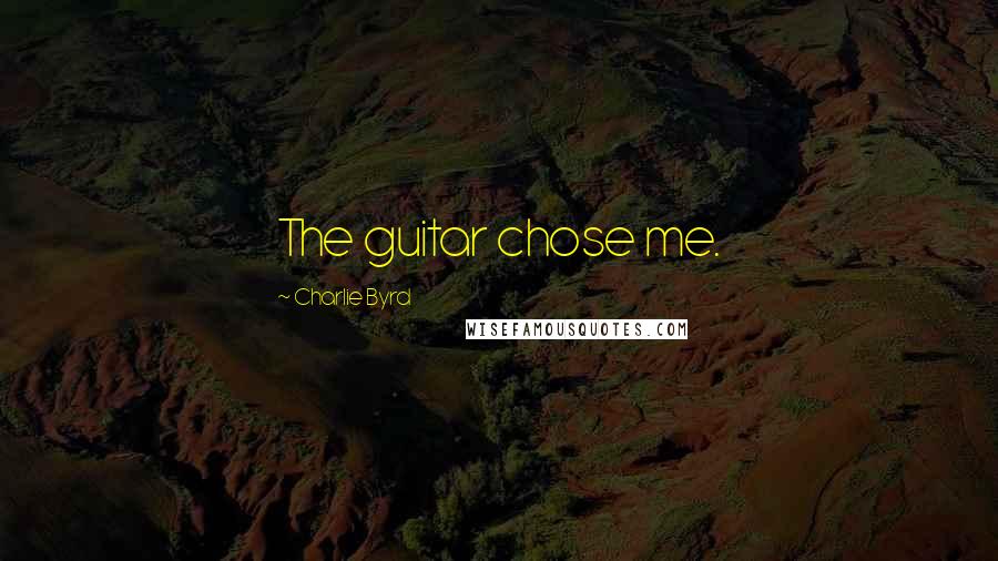 Charlie Byrd Quotes: The guitar chose me.