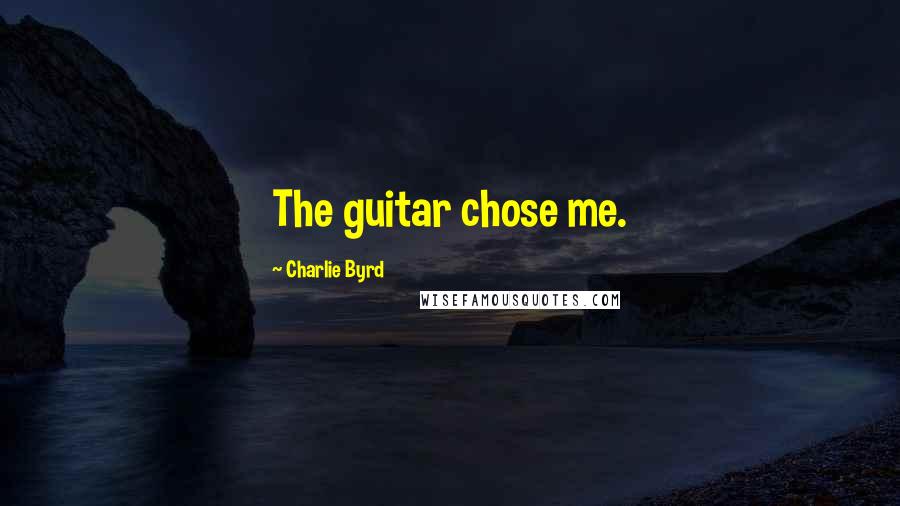 Charlie Byrd Quotes: The guitar chose me.