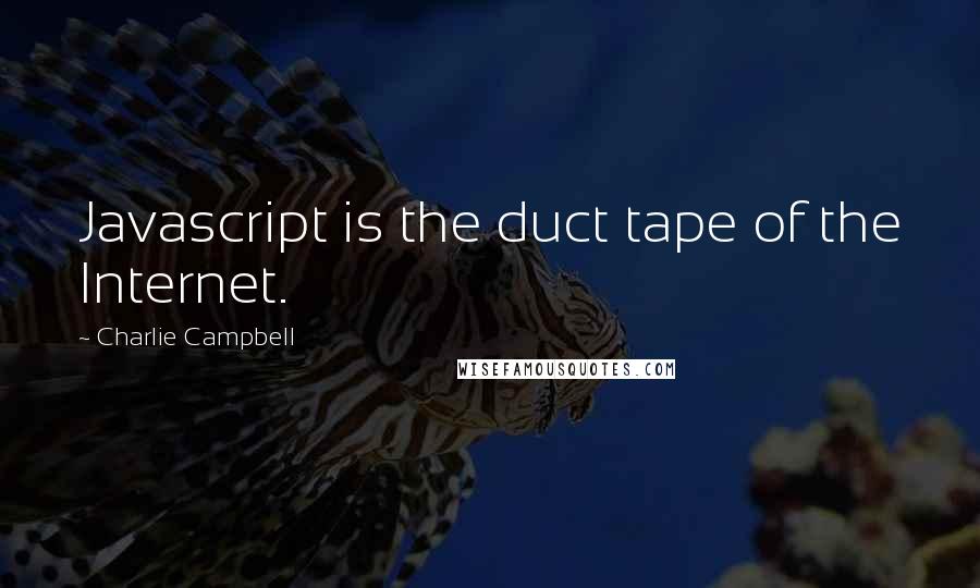 Charlie Campbell Quotes: Javascript is the duct tape of the Internet.