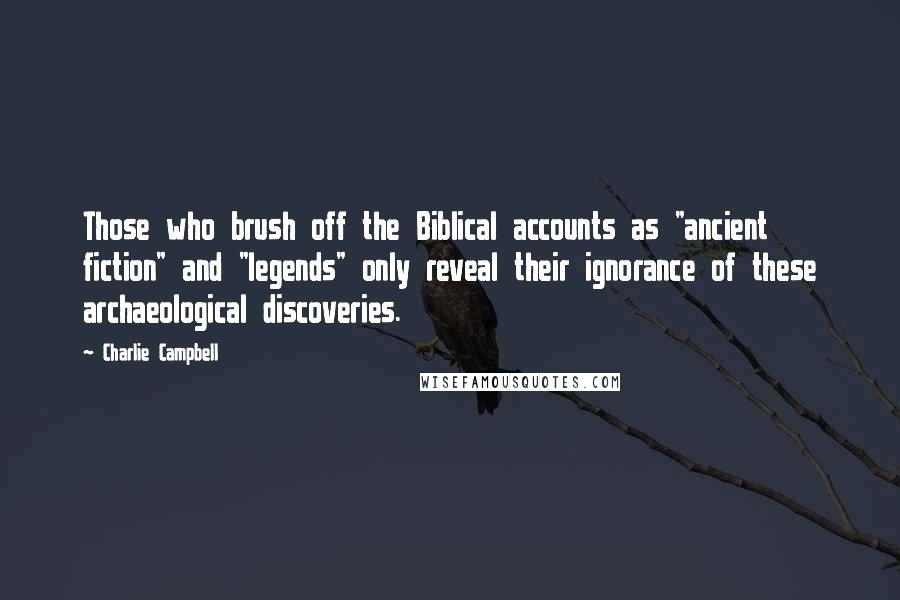 Charlie Campbell Quotes: Those who brush off the Biblical accounts as "ancient fiction" and "legends" only reveal their ignorance of these archaeological discoveries.