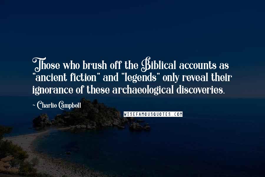 Charlie Campbell Quotes: Those who brush off the Biblical accounts as "ancient fiction" and "legends" only reveal their ignorance of these archaeological discoveries.