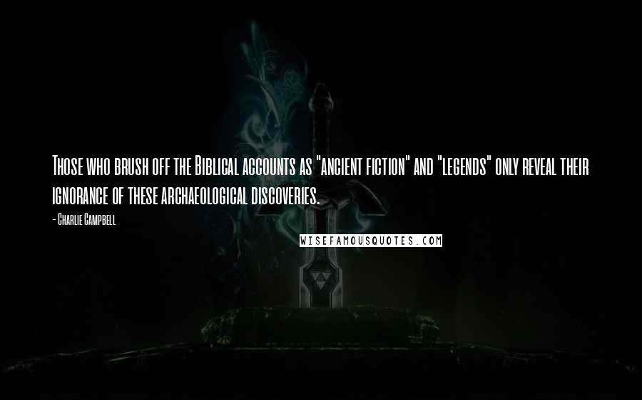 Charlie Campbell Quotes: Those who brush off the Biblical accounts as "ancient fiction" and "legends" only reveal their ignorance of these archaeological discoveries.