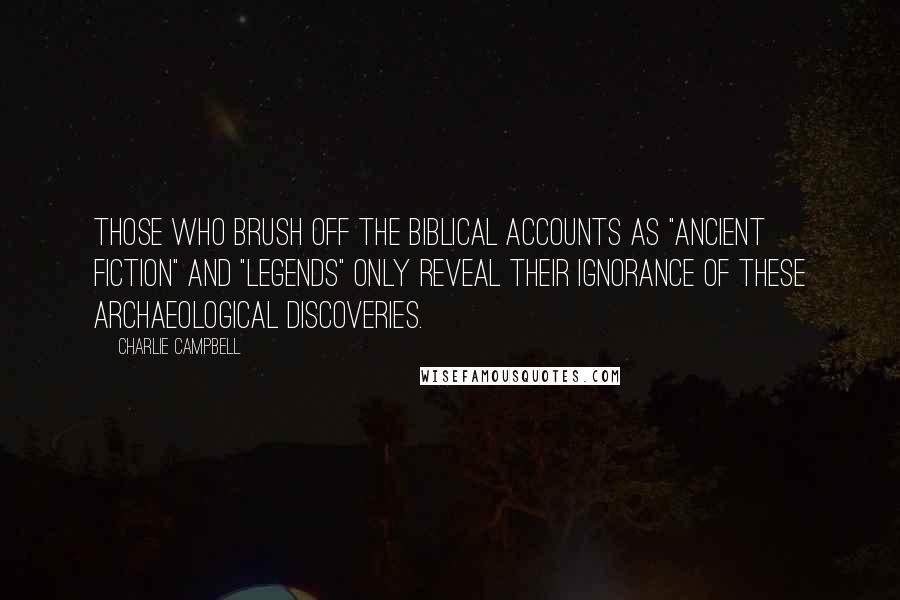 Charlie Campbell Quotes: Those who brush off the Biblical accounts as "ancient fiction" and "legends" only reveal their ignorance of these archaeological discoveries.