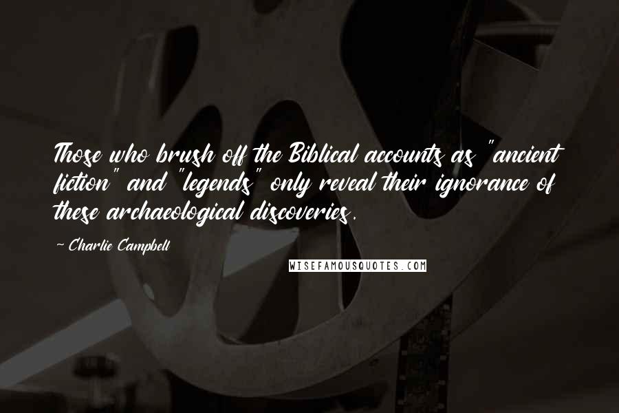 Charlie Campbell Quotes: Those who brush off the Biblical accounts as "ancient fiction" and "legends" only reveal their ignorance of these archaeological discoveries.
