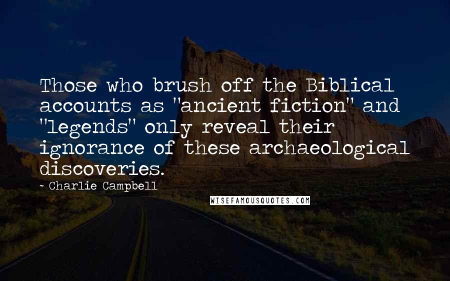 Charlie Campbell Quotes: Those who brush off the Biblical accounts as "ancient fiction" and "legends" only reveal their ignorance of these archaeological discoveries.