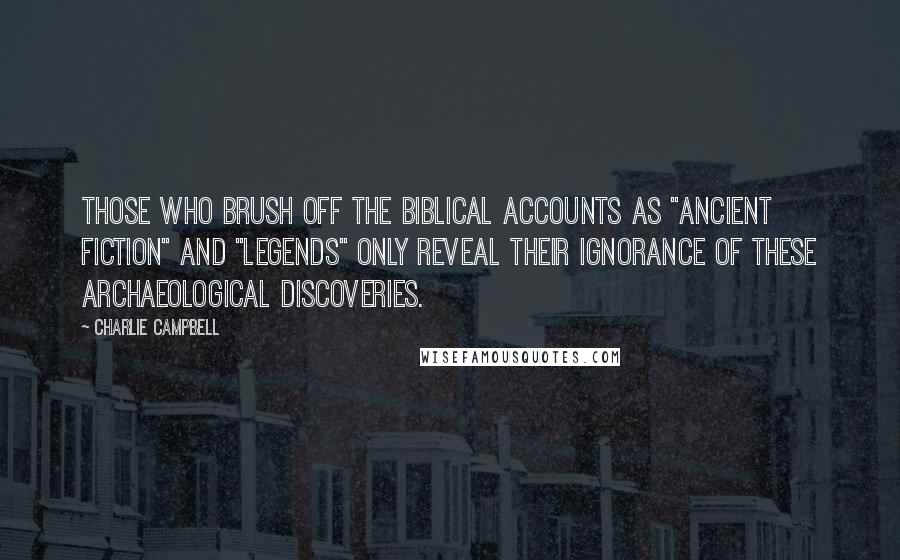 Charlie Campbell Quotes: Those who brush off the Biblical accounts as "ancient fiction" and "legends" only reveal their ignorance of these archaeological discoveries.