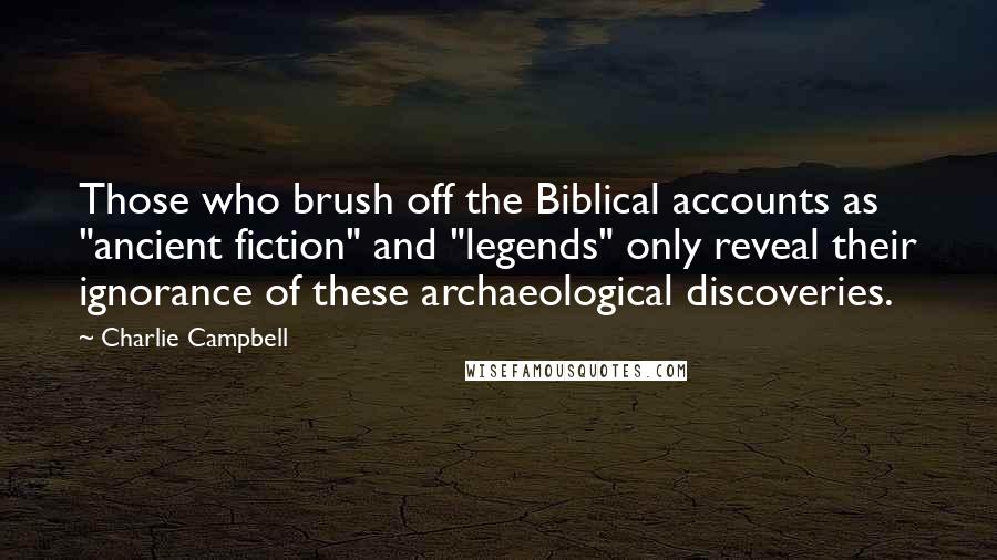 Charlie Campbell Quotes: Those who brush off the Biblical accounts as "ancient fiction" and "legends" only reveal their ignorance of these archaeological discoveries.