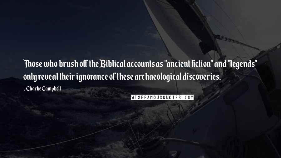 Charlie Campbell Quotes: Those who brush off the Biblical accounts as "ancient fiction" and "legends" only reveal their ignorance of these archaeological discoveries.