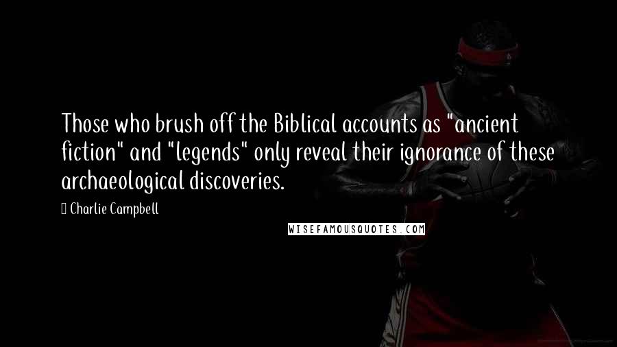 Charlie Campbell Quotes: Those who brush off the Biblical accounts as "ancient fiction" and "legends" only reveal their ignorance of these archaeological discoveries.