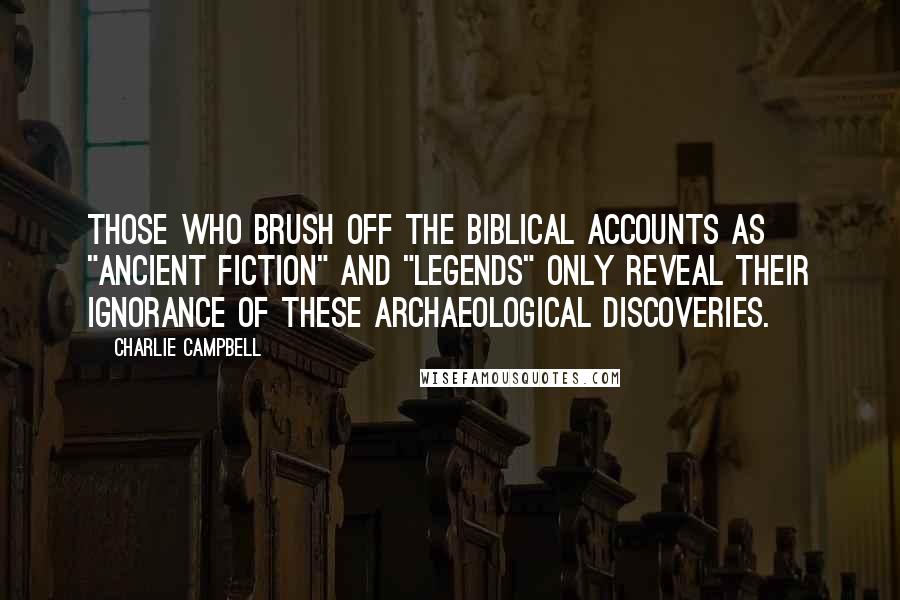 Charlie Campbell Quotes: Those who brush off the Biblical accounts as "ancient fiction" and "legends" only reveal their ignorance of these archaeological discoveries.
