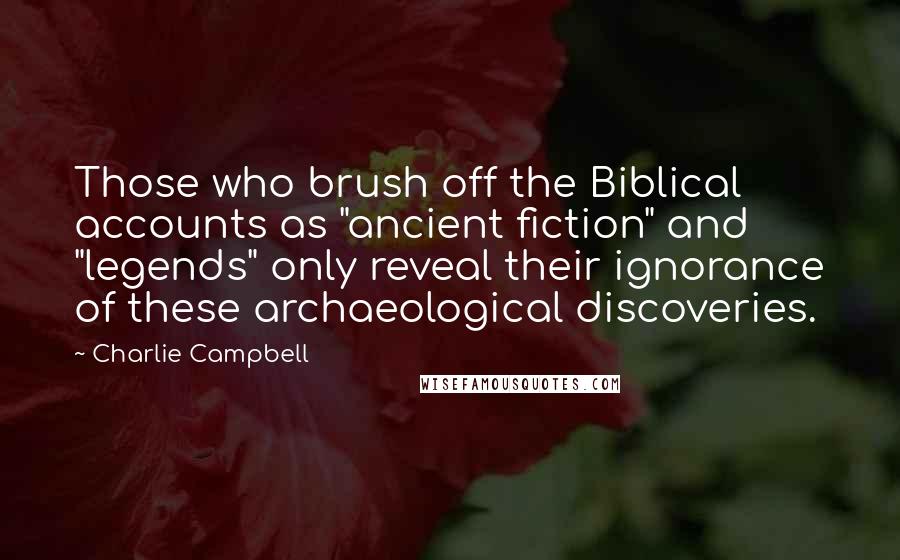 Charlie Campbell Quotes: Those who brush off the Biblical accounts as "ancient fiction" and "legends" only reveal their ignorance of these archaeological discoveries.