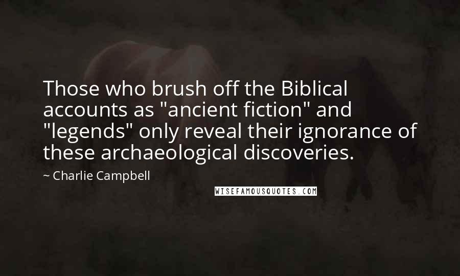 Charlie Campbell Quotes: Those who brush off the Biblical accounts as "ancient fiction" and "legends" only reveal their ignorance of these archaeological discoveries.