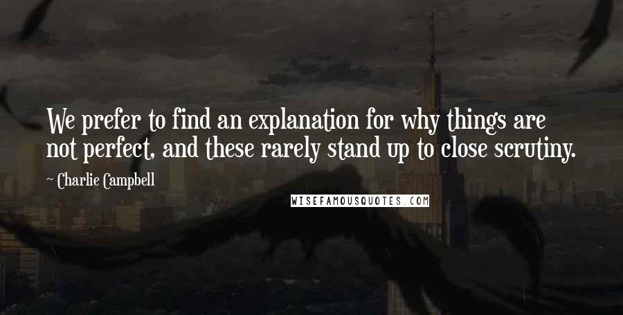 Charlie Campbell Quotes: We prefer to find an explanation for why things are not perfect, and these rarely stand up to close scrutiny.