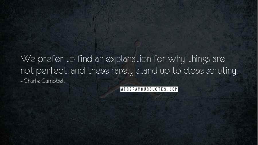 Charlie Campbell Quotes: We prefer to find an explanation for why things are not perfect, and these rarely stand up to close scrutiny.