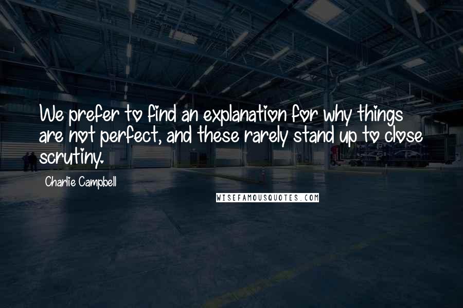 Charlie Campbell Quotes: We prefer to find an explanation for why things are not perfect, and these rarely stand up to close scrutiny.