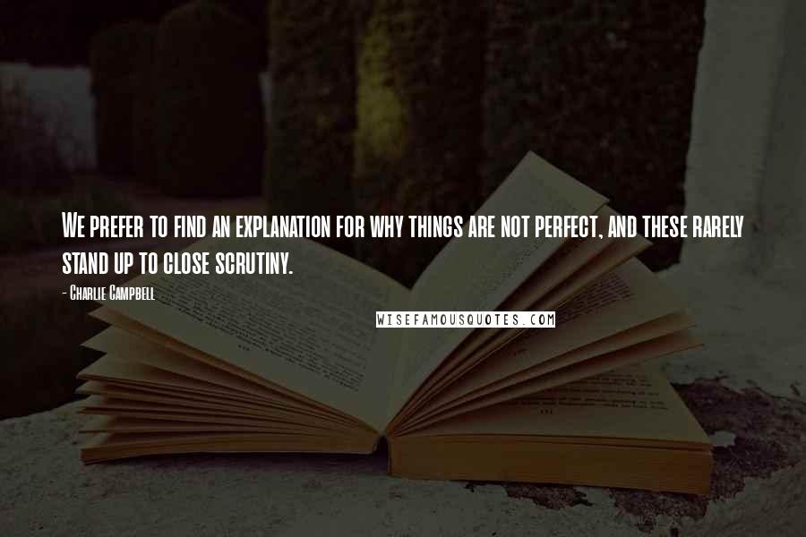 Charlie Campbell Quotes: We prefer to find an explanation for why things are not perfect, and these rarely stand up to close scrutiny.