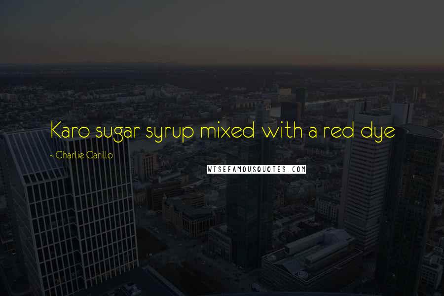 Charlie Carillo Quotes: Karo sugar syrup mixed with a red dye