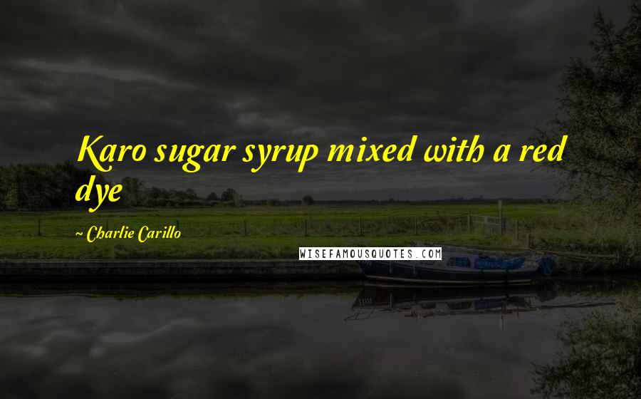 Charlie Carillo Quotes: Karo sugar syrup mixed with a red dye