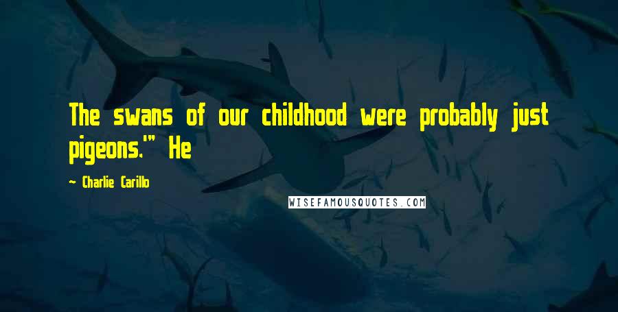 Charlie Carillo Quotes: The swans of our childhood were probably just pigeons.'" He