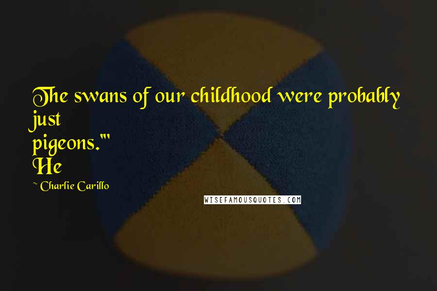 Charlie Carillo Quotes: The swans of our childhood were probably just pigeons.'" He