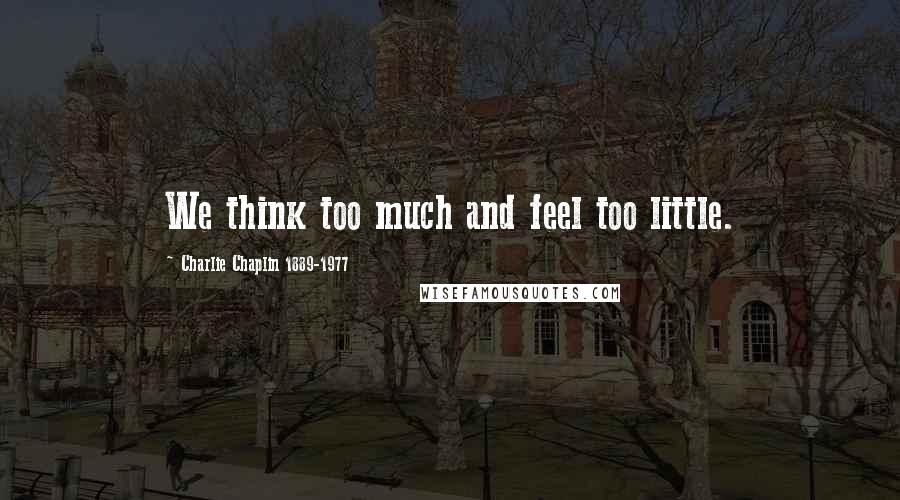 Charlie Chaplin 1889-1977 Quotes: We think too much and feel too little.