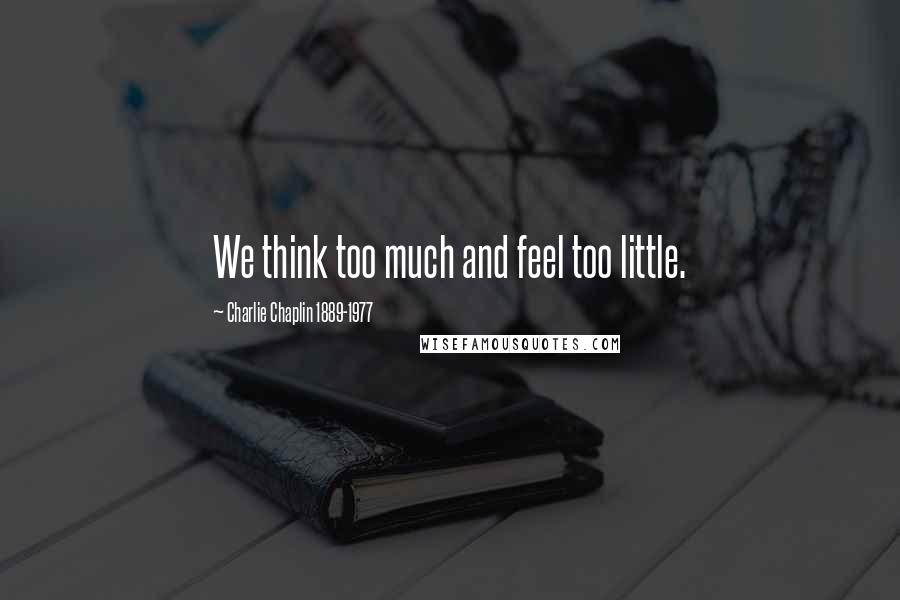 Charlie Chaplin 1889-1977 Quotes: We think too much and feel too little.