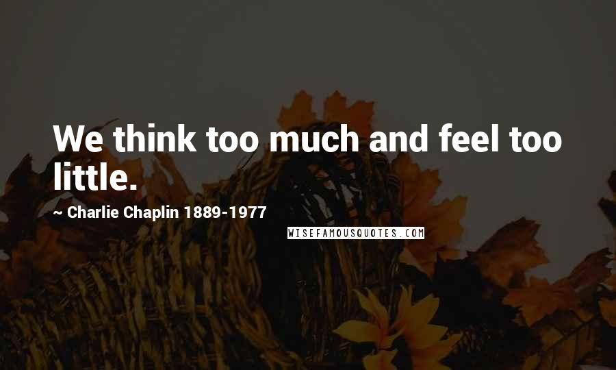 Charlie Chaplin 1889-1977 Quotes: We think too much and feel too little.