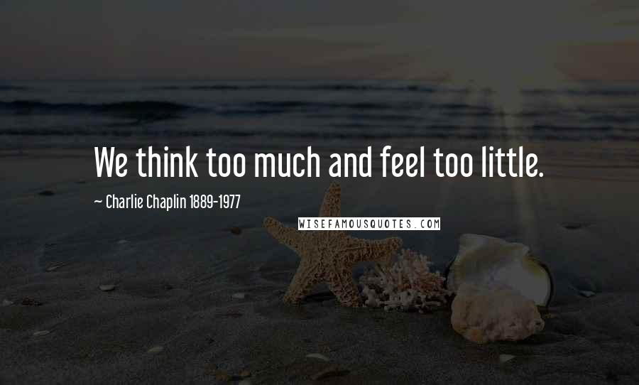 Charlie Chaplin 1889-1977 Quotes: We think too much and feel too little.