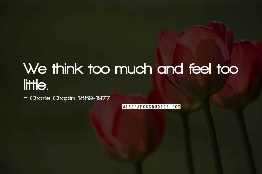 Charlie Chaplin 1889-1977 Quotes: We think too much and feel too little.