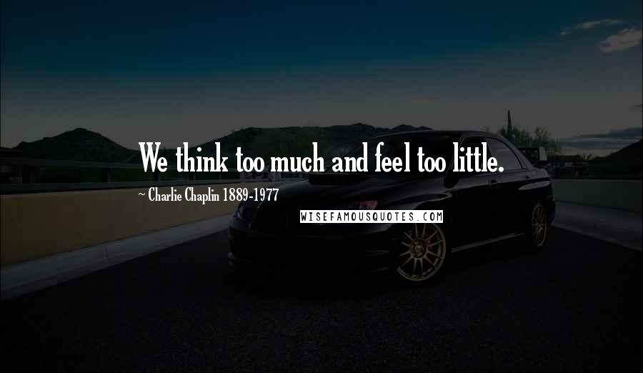 Charlie Chaplin 1889-1977 Quotes: We think too much and feel too little.